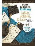 I Can\'t Believe I\'m Knitting Cables, Bobbles & Lace